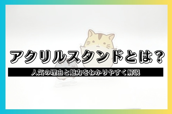 アクリルスタンドとは?