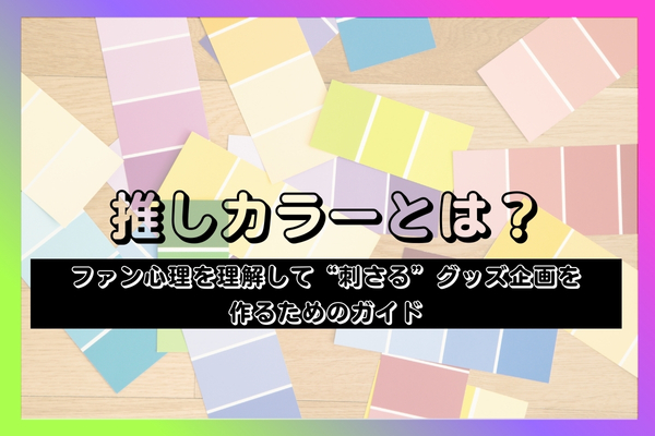 推しカラーとは?ファン心理を理解して“刺さる”グッズ企画を作るためのガイド