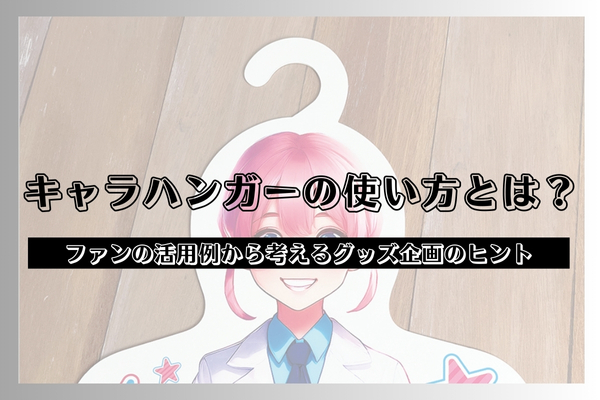 キャラハンガーの使い方とは?ファンの活用例から考えるグッズ企画のヒント